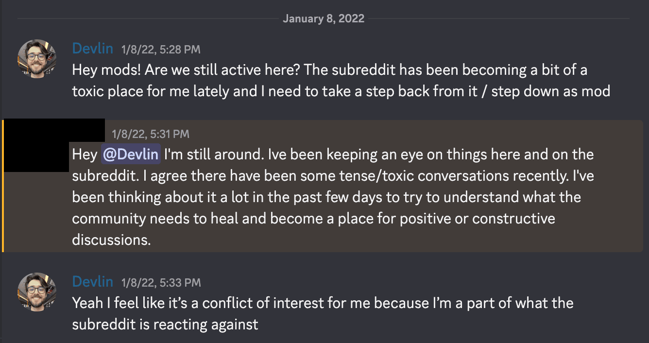 Discord messages from January 8, 2022. Devlin, 5:28 PM: 'Hey mods! Are we still active here? The subreddit has been becoming a bit of a toxic place for me lately and I need to take a step back from it / step down as mod.' Another moderator, name redacted, replies at 5:31 PM that they agree there have been tense and toxic conversations recently and that they have been thinking about what the community needs to heal. Devlin, 5:33 PM: 'Yeah I feel like it's a conflict of interest for me because I'm a part of what the subreddit is reacting against.'